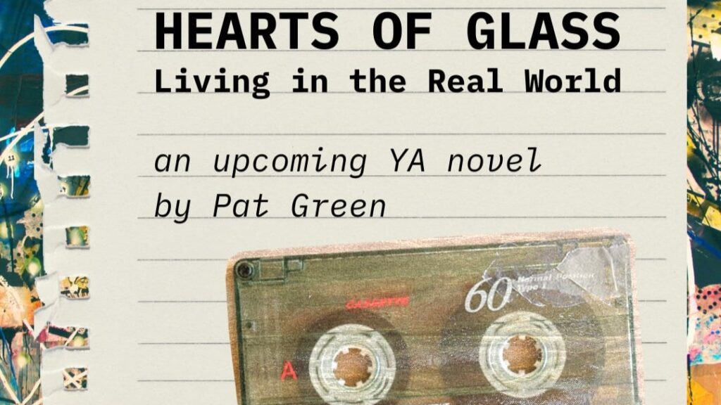 Torn paper reads Heats of Glass Living in the real world. An upcoming ya novel by Pat Green